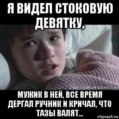 я видел стоковую девятку, мужик в ней, все время дергал ручник и кричал, что тазы валят..., Мем Я видел