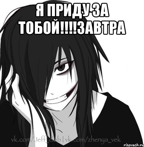 Я ПРИДУ ЗА ТОБОЙ!!!!ЗАВТРА , Мем Jeff the killer