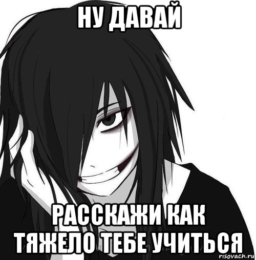 ну давай расскажи как тяжело тебе учиться, Мем Jeff the killer