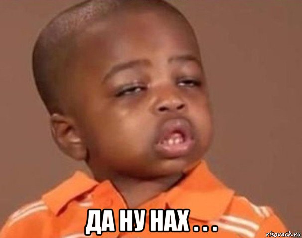  да ну нах . . ., Мем  Какой пацан (негритенок)