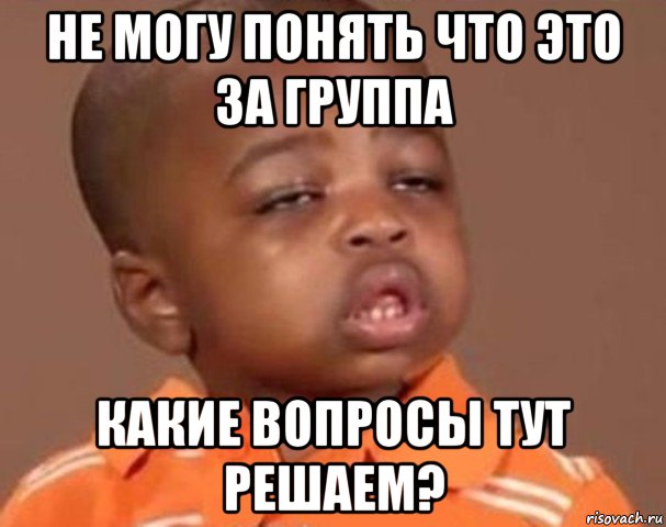 не могу понять что это за группа какие вопросы тут решаем?, Мем  Какой пацан (негритенок)