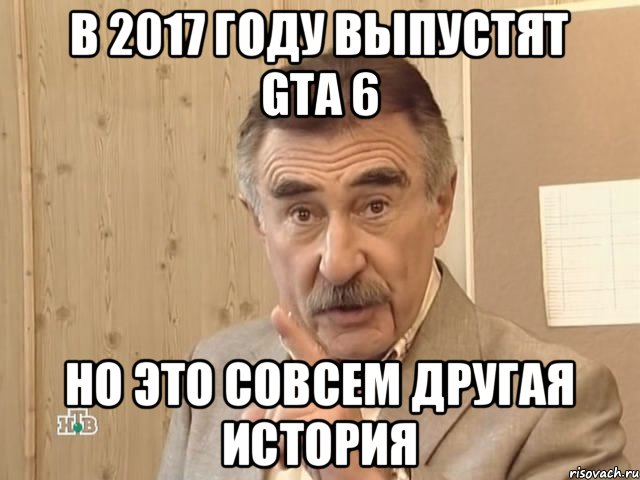 В 2017 году выпустят GTA 6 Но это совсем другая история, Мем Каневский (Но это уже совсем другая история)