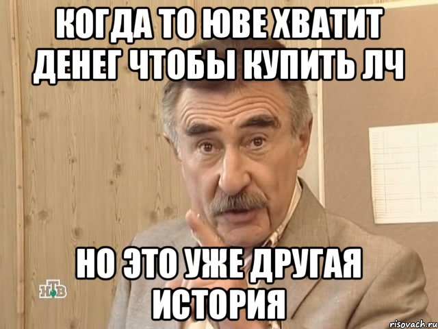 когда то юве хватит денег чтобы купить лч но это уже другая история, Мем Каневский (Но это уже совсем другая история)