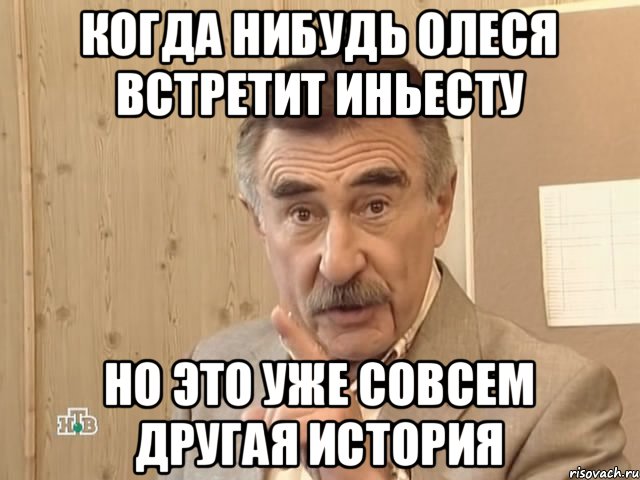 Когда нибудь Олеся встретит Иньесту Но это уже совсем другая история, Мем Каневский (Но это уже совсем другая история)