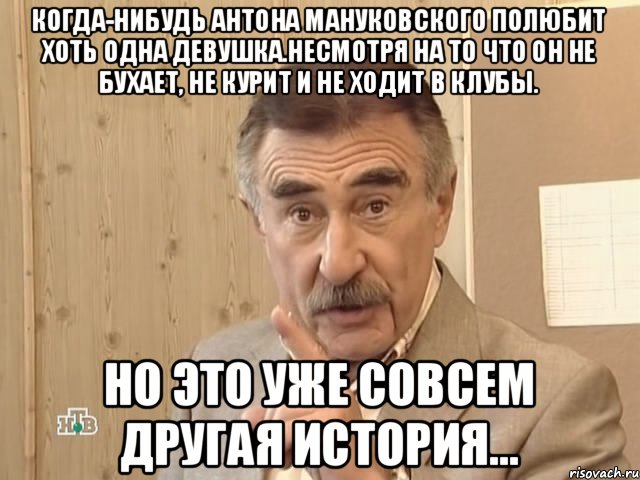 Когда-нибудь Антона Мануковского полюбит хоть одна девушка.Несмотря на то что он не бухает, не курит и не ходит в клубы. но это уже совсем другая история..., Мем Каневский (Но это уже совсем другая история)