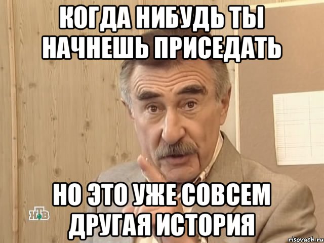 когда нибудь ты начнешь приседать но это уже совсем другая история, Мем Каневский (Но это уже совсем другая история)