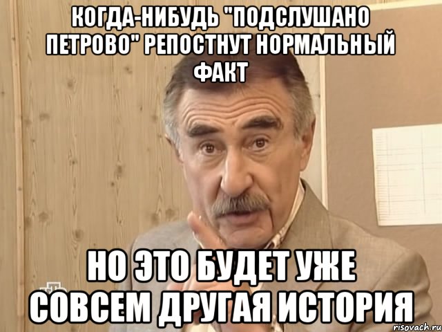 Когда-нибудь "Подслушано Петрово" репостнут нормальный факт Но это будет уже совсем другая история, Мем Каневский (Но это уже совсем другая история)