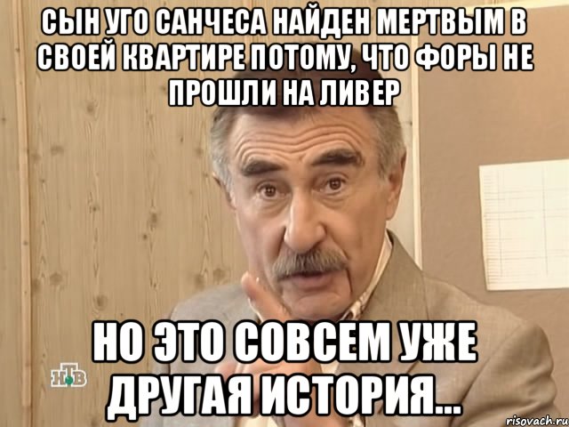 Сын Уго Санчеса найден мертвым в своей квартире потому, что форы не прошли на ливер Но это совсем уже другая история..., Мем Каневский (Но это уже совсем другая история)