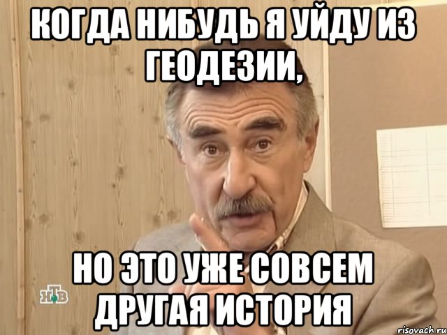 когда нибудь я уйду из геодезии, но это уже совсем другая история, Мем Каневский (Но это уже совсем другая история)