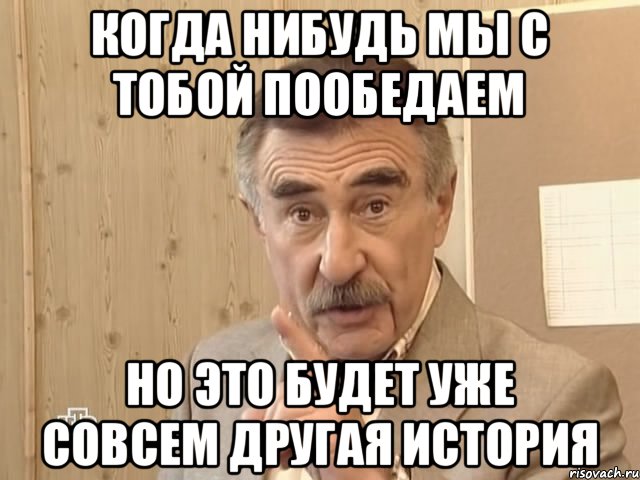 Когда нибудь мы с тобой пообедаем но это будет уже совсем другая история, Мем Каневский (Но это уже совсем другая история)