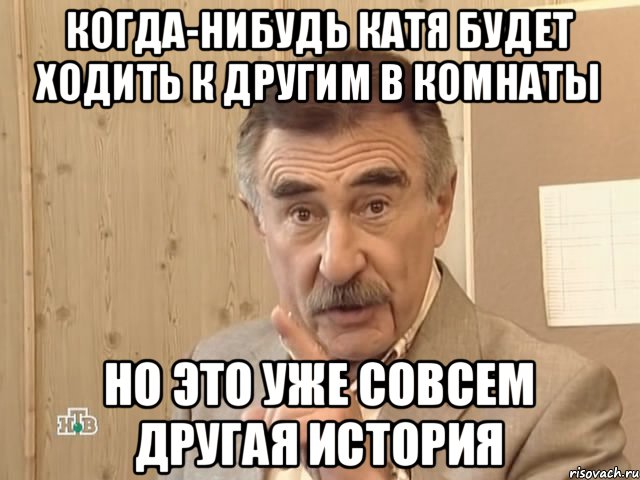 Когда-нибудь Катя будет ходить к другим в комнаты Но это уже совсем другая история, Мем Каневский (Но это уже совсем другая история)