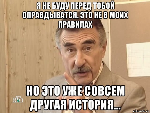 я не буду перед тобой оправдыватся. это не в моих правилах но это уже совсем другая история..., Мем Каневский (Но это уже совсем другая история)