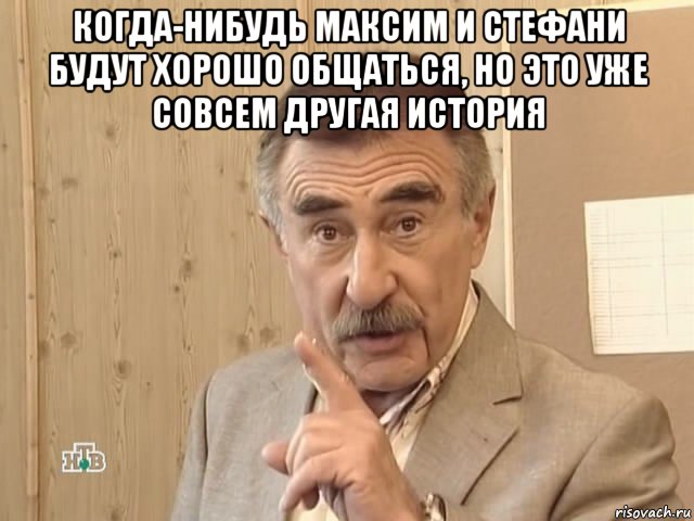 когда-нибудь максим и стефани будут хорошо общаться, но это уже совсем другая история , Мем Каневский (Но это уже совсем другая история)