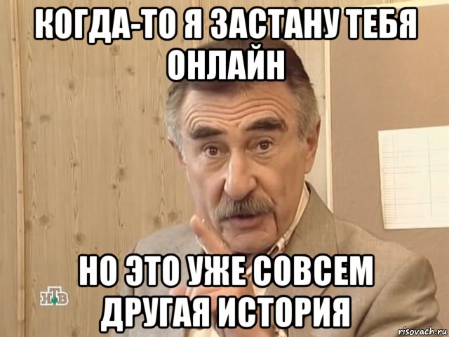 когда-то я застану тебя онлайн но это уже совсем другая история, Мем Каневский (Но это уже совсем другая история)