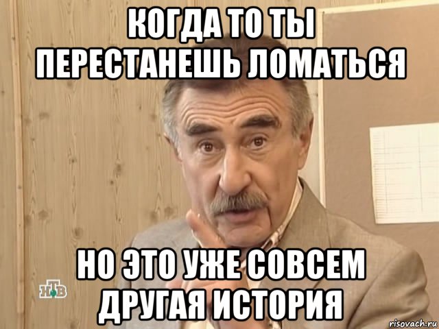 когда то ты перестанешь ломаться но это уже совсем другая история, Мем Каневский (Но это уже совсем другая история)