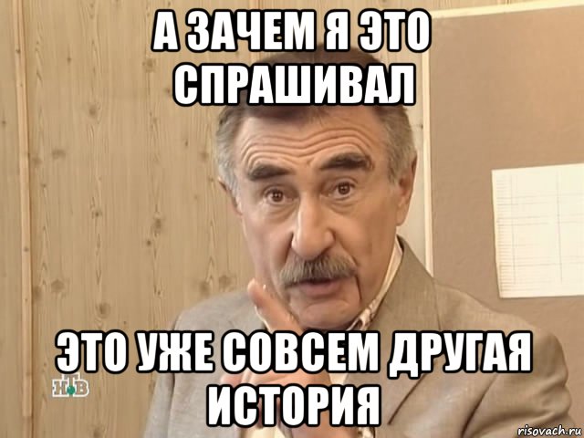 а зачем я это спрашивал это уже совсем другая история, Мем Каневский (Но это уже совсем другая история)