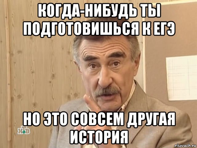 когда-нибудь ты подготовишься к егэ но это совсем другая история, Мем Каневский (Но это уже совсем другая история)