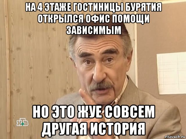 на 4 этаже гостиницы бурятия открылся офис помощи зависимым но это жуе совсем другая история, Мем Каневский (Но это уже совсем другая история)