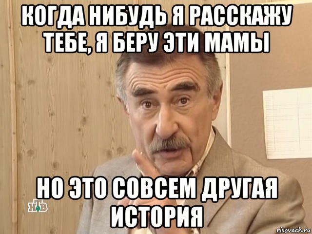 когда нибудь я расскажу тебе, я беру эти мамы но это совсем другая история, Мем Каневский (Но это уже совсем другая история)