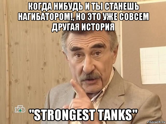 когда нибудь и ты станешь нагибатором!, но это уже совсем другая история "strongest tanks", Мем Каневский (Но это уже совсем другая история)