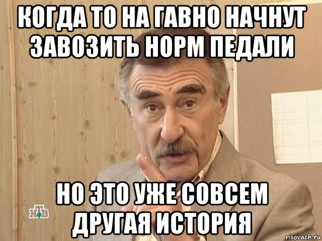 когда то на гавно начнут завозить норм педали но это уже совсем другая история, Мем Каневский (Но это уже совсем другая история)