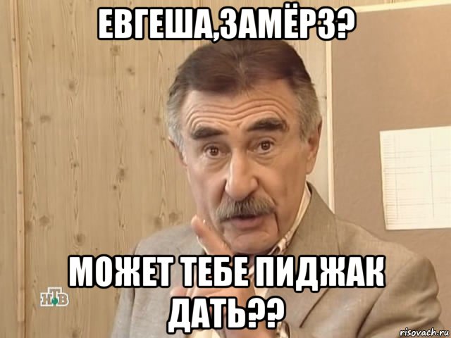 евгеша,замёрз? может тебе пиджак дать??, Мем Каневский (Но это уже совсем другая история)