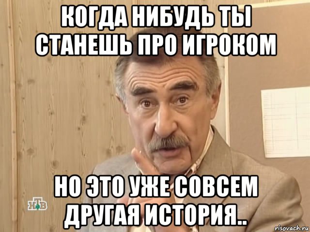 когда нибудь ты станешь про игроком но это уже совсем другая история.., Мем Каневский (Но это уже совсем другая история)