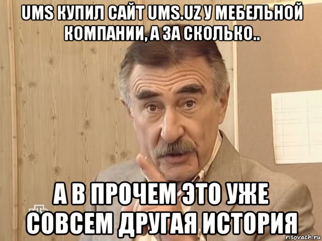 ums купил сайт ums.uz у мебельной компании, а за сколько.. а в прочем это уже совсем другая история, Мем Каневский (Но это уже совсем другая история)