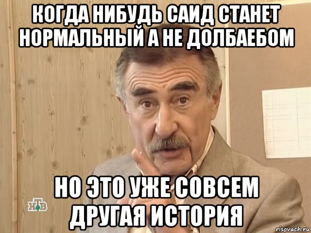 когда нибудь саид станет нормальный а не долбаебом но это уже совсем другая история, Мем Каневский (Но это уже совсем другая история)