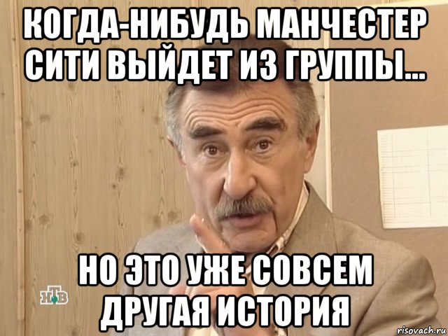 когда-нибудь манчестер сити выйдет из группы... но это уже совсем другая история, Мем Каневский (Но это уже совсем другая история)