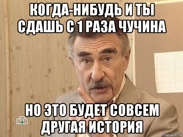 когда-нибудь и ты сдашь с 1 раза чучина но это будет совсем другая история, Мем Каневский (Но это уже совсем другая история)