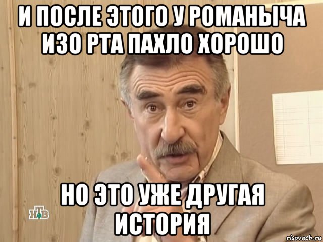 и после этого у романыча изо рта пахло хорошо но это уже другая история, Мем Каневский (Но это уже совсем другая история)