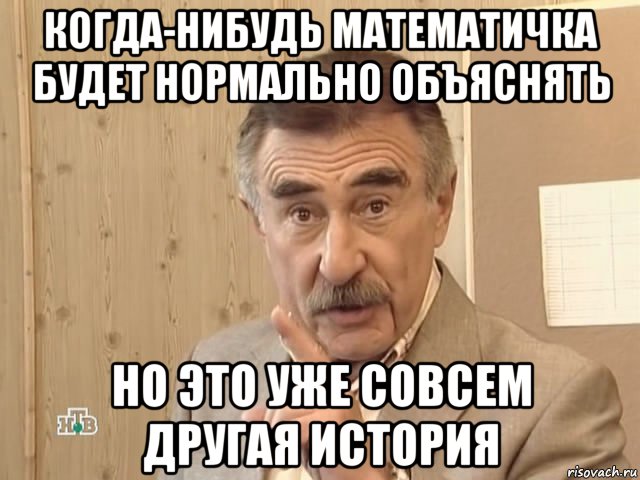 когда-нибудь математичка будет нормально объяснять но это уже совсем другая история, Мем Каневский (Но это уже совсем другая история)