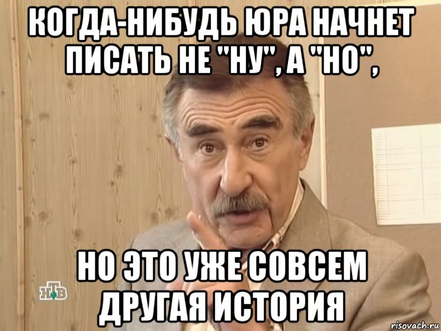 когда-нибудь юра начнет писать не "ну", а "но", но это уже совсем другая история, Мем Каневский (Но это уже совсем другая история)