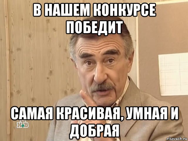 в нашем конкурсе победит самая красивая, умная и добрая, Мем Каневский (Но это уже совсем другая история)