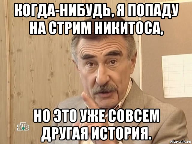 когда-нибудь, я попаду на стрим никитоса, но это уже совсем другая история., Мем Каневский (Но это уже совсем другая история)