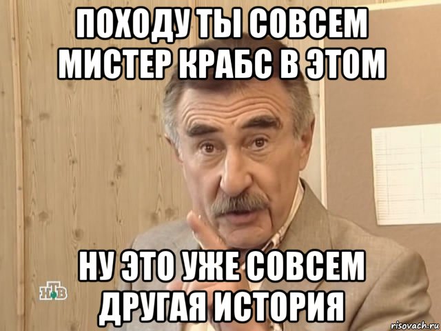 походу ты совсем мистер крабс в этом ну это уже совсем другая история, Мем Каневский (Но это уже совсем другая история)