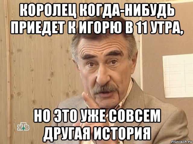 королец когда-нибудь приедет к игорю в 11 утра, но это уже совсем другая история, Мем Каневский (Но это уже совсем другая история)