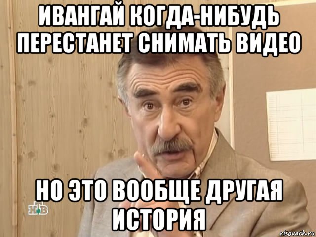 ивангай когда-нибудь перестанет снимать видео но это вообще другая история, Мем Каневский (Но это уже совсем другая история)