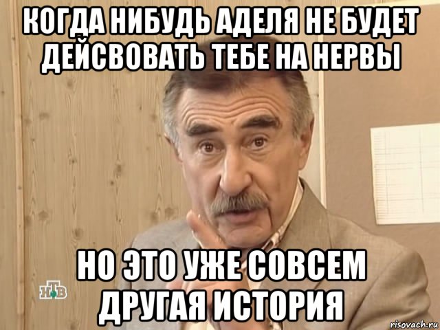 когда нибудь аделя не будет дейсвовать тебе на нервы но это уже совсем другая история, Мем Каневский (Но это уже совсем другая история)