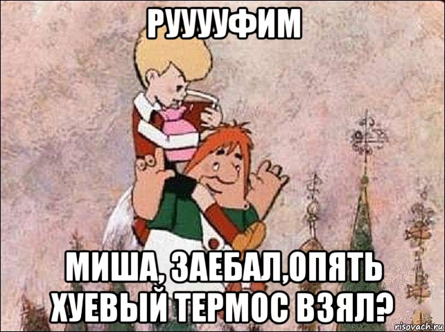 рууууфим миша, заебал,опять хуевый термос взял?, Мем Карлсон и Малыш