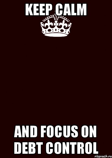 KEEP CALM and focus on debt control