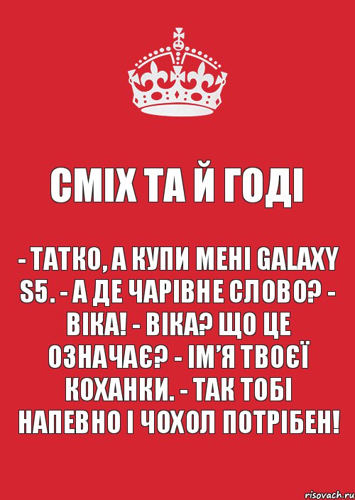 Сміх та й годі - Татко, а купи мені GALAXY S5. - А де чарівне слово? - Віка! - Віка? Що це означає? - Ім’я твоєї коханки. - Так тобі напевно і чохол потрібен!, Комикс Keep Calm 3