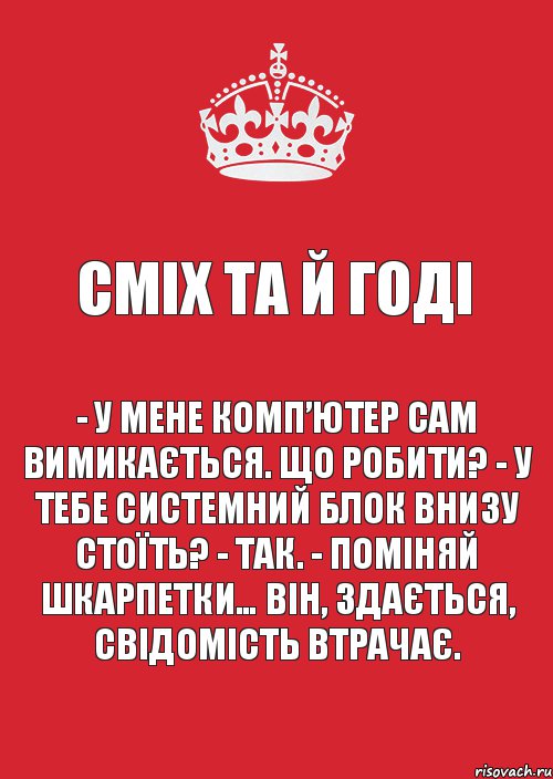 Сміх та й годі - У мене комп’ютер сам вимикається. Що робити? - У тебе системний блок внизу стоїть? - Так. - Поміняй шкарпетки… Він, здається, свідомість втрачає., Комикс Keep Calm 3