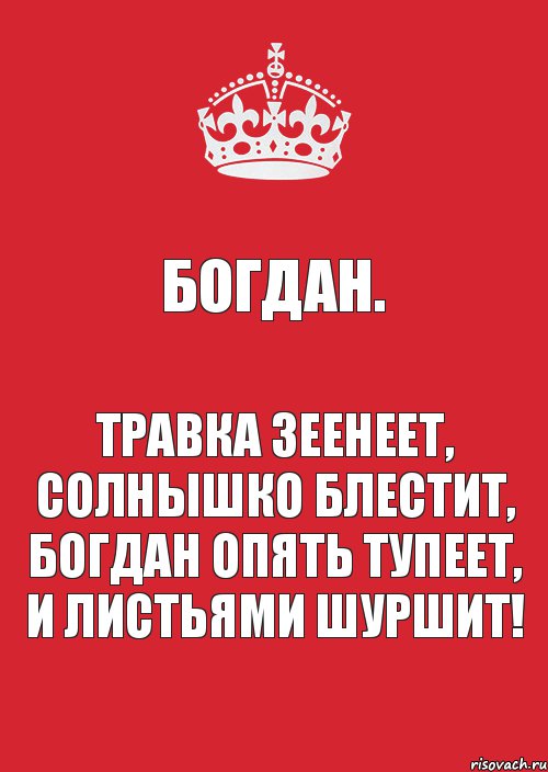 Богдан. Травка зеенеет, Солнышко блестит, Богдан опять тупеет, И листьями шуршит!, Комикс Keep Calm 3