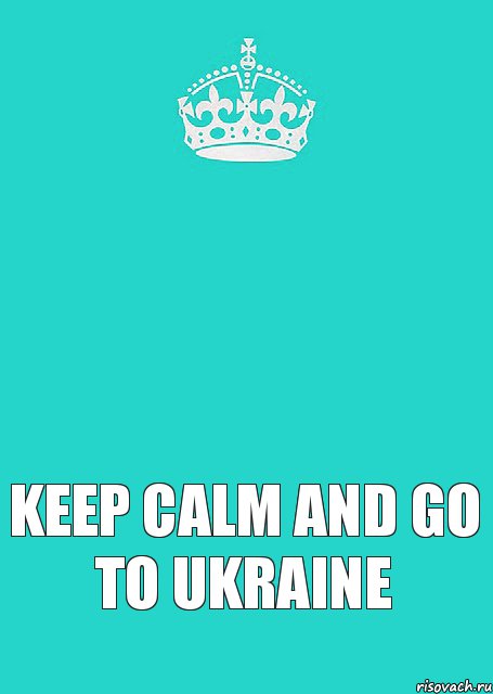 Keep calm and go to Ukraine  