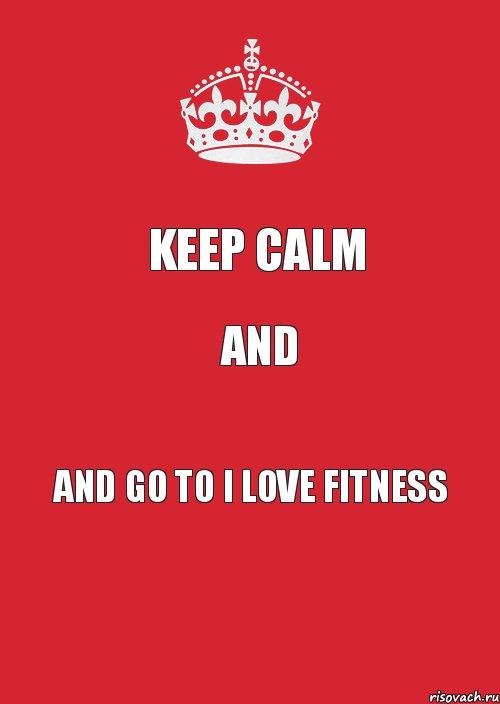 KEEP CALM and AND GO TO I LOVE FITNESS, Комикс Keep Calm 3