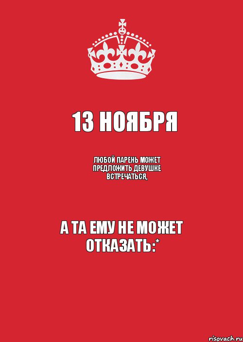 13 ноября Любой парень может предложить девушке встречаться, а та ему не может отказать:*, Комикс Keep Calm 3