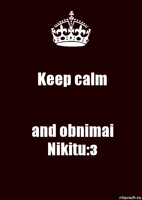 Keep calm and obnimai Nikitu:з