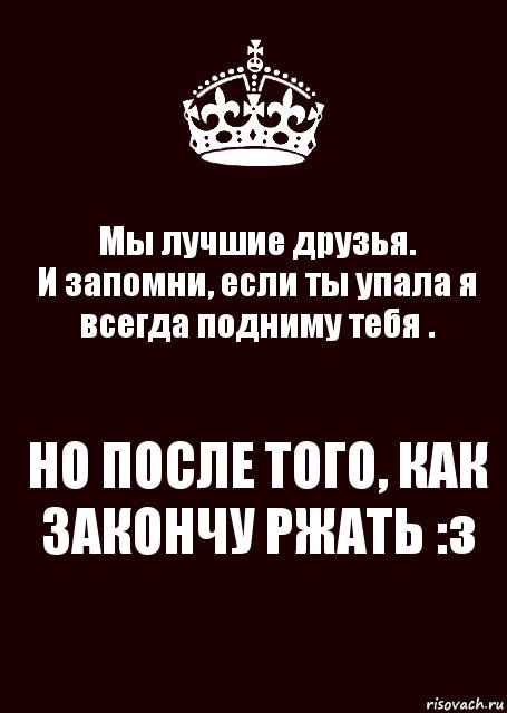 Мы лучшие друзья.
И запомни, если ты упала я всегда подниму тебя . НО ПОСЛЕ ТОГО, КАК ЗАКОНЧУ РЖАТЬ :з, Комикс keep calm